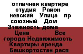 отличная квартира студия › Район ­ невский › Улица ­ пр.союзный › Дом ­ 4 › Этажность дома ­ 15 › Цена ­ 18 000 - Все города Недвижимость » Квартиры аренда   . Башкортостан респ.,Кумертау г.